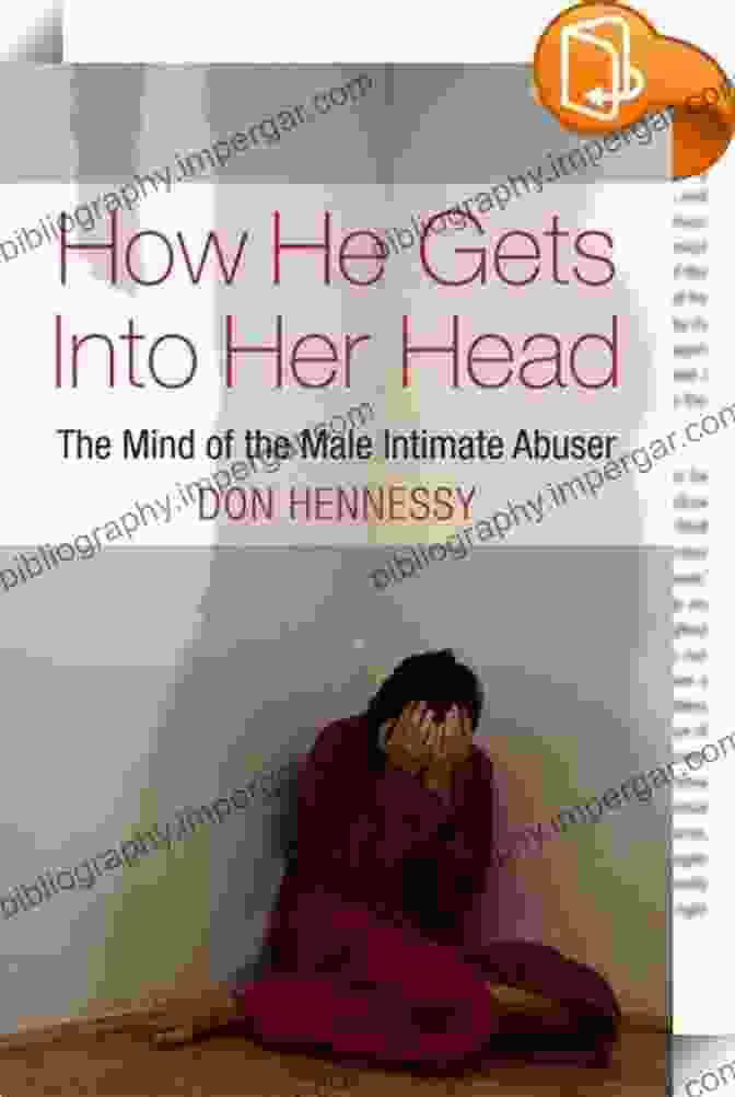 How He Gets Into Her Head Book Cover The Mind Of The Intimate Male Abuser: How He Gets Into Her Head: The Mind Of The Male Intimate Abuser