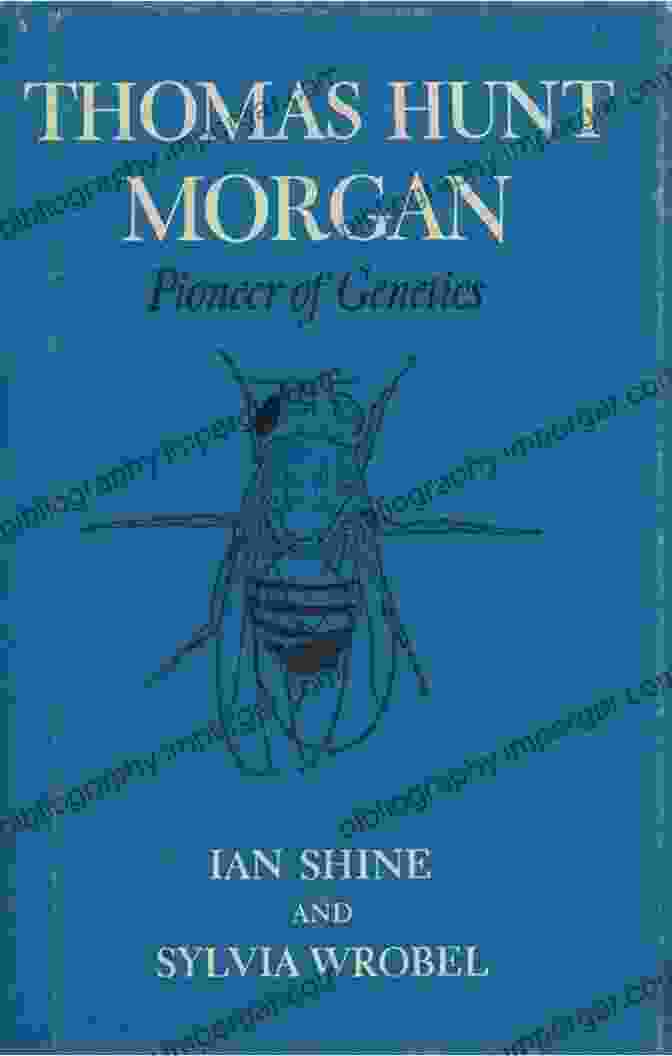 Thomas Hunt Morgan, The Pioneer Of Genetics Thomas Hunt Morgan: Pioneer Of Genetics