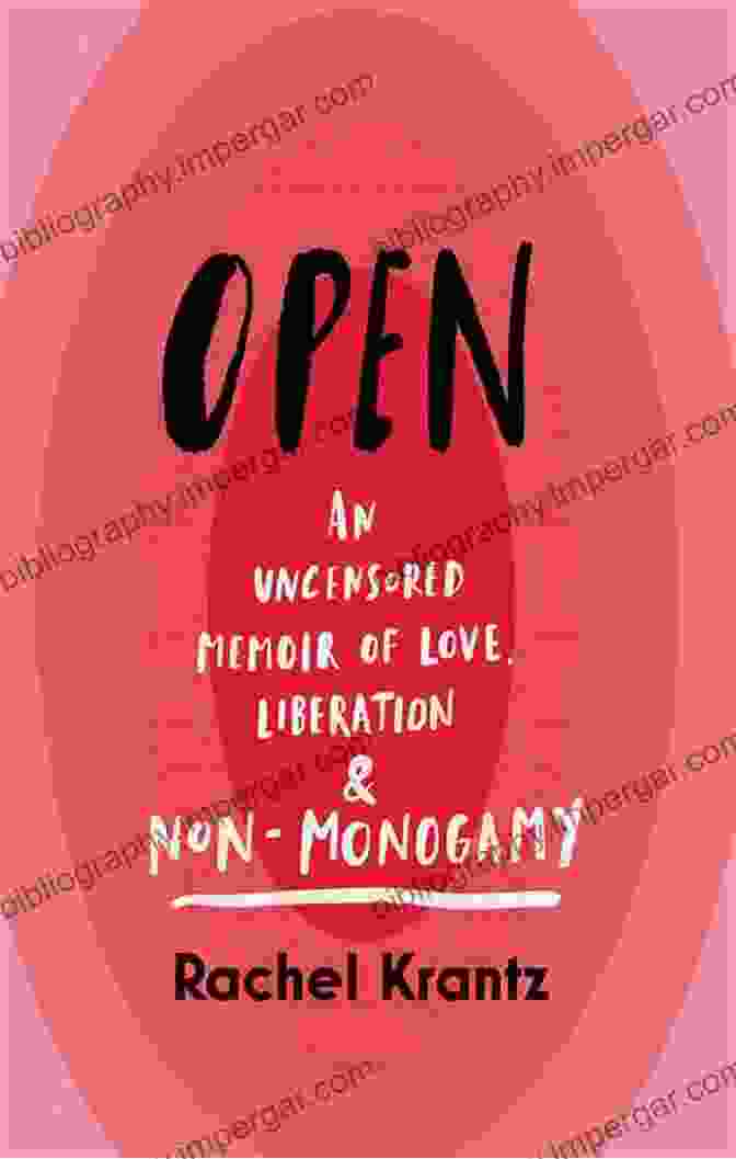 Uncensored Memoir Of Love Liberation And Non Monogamy Open: An Uncensored Memoir Of Love Liberation And Non Monogamy A Polyamory Memoir