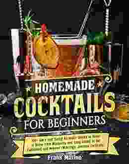 Homemade Cocktails For Beginners: 100+ Easy And Tasty Alcoholic Drinks To Make At Home From Margarita And Long Island To Old Fashioned And Negroni (Mixology Smoked Cocktails)