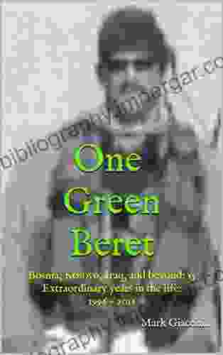 One Green Beret: Bosnia Kosovo Iraq And Beyond: 15 Extraordinary Years In The Life 1996 2024