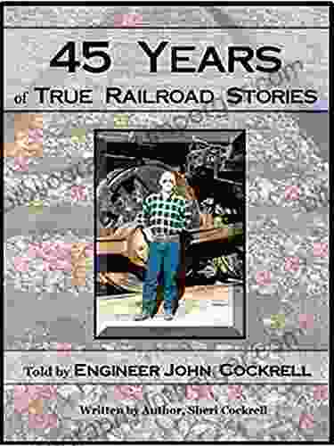 45 YEARS OF TRUE RAILROAD STORIES: Told By Engineer John Cockrell