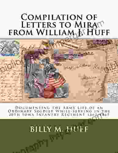 Compilation Of Letters To Mira From William J Huff: Documenting The Army Life Of An Ordinary Soldier While Serving In The 20th Iowa Infantry Regiment 1862 1865