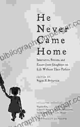 He Never Came Home: Interviews Stories And Essays From Daughters On Life Without Their Fathers