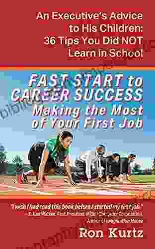 FAST START To CAREER SUCCESS Making The Most Of Your First Job: An Executive S Advice To His Children: 36 Tips You Did NOT Learn In School