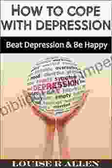 How To Cope With Depression: Beat Depression And Be Happy The Ultimate Depression Cure Plan (living With Depression Depression Cure And Beating Depression You Can Be Happy 1)