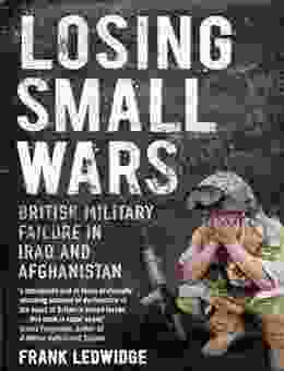 Losing Small Wars: British Military Failure In Iraq And Afghanistan