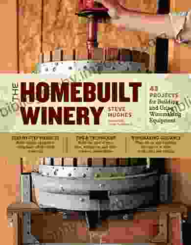 The Homebuilt Winery: 43 Projects For Building And Using Winemaking Equipment