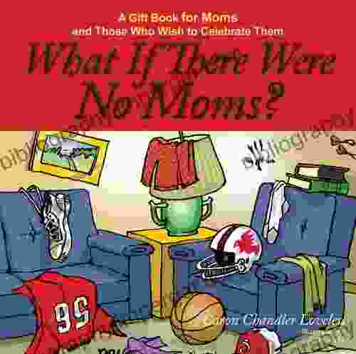 What If There Were No Moms?: A Gift For Moms And Those Who Wish To Celebrate Them