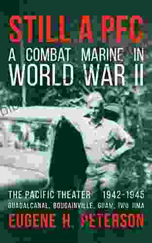 Still A PFC: A Combat Marine In World War II: The Pacific Theater (1942 1945): Guadalcanal Bougainville Guam Iwo Jima