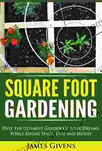 Gardening: Container Gardening Square Foot Gardening Have The Ultimate Garden Of Your Dreams While Saving Space Time And Money (square Foot Gardening) Square Foot Gardening Guide 1)