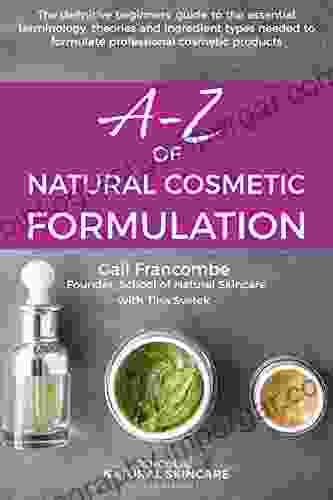 A Z Of Natural Cosmetic Formulation: The Definitive Beginners Guide To The Essential Terminology Theories And Ingredient Types Needed To Formulate Professional Cosmetic Products