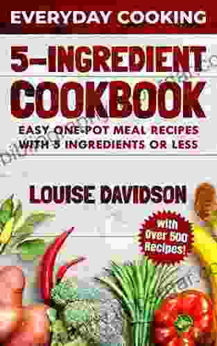 5 Ingredient Cookbook: Easy One Pot Meal Recipes With 5 Ingredients Or Less Over 500 Recipes Included (Everyday Cooking 2)