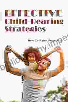 Effective Child Rearing Strategies: How To Raise Great Kids: Eliminate Destructive Behavior Toward Property