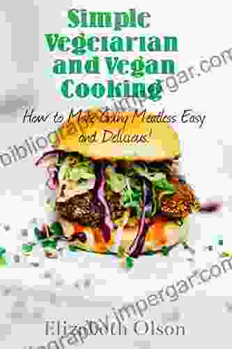 Simple Vegetarian And Vegan Cooking: How To Make Going Meatless Simple And Delicious