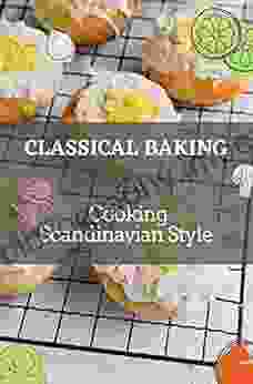 Classical Baking: Cooking Scandinavian Style: Tasty Food Recipes