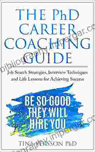 The PhD Career Coaching Guide: Job Search Strategies Interview Techniques And Life Lessons For Achieving Success