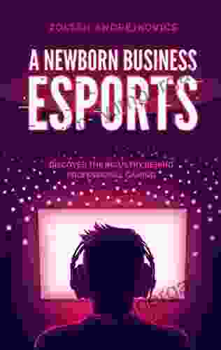 A Newborn Business: Esports (Discover The Industry Behind Professional Gaming And Streaming)