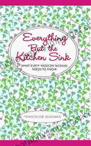 Everything But The Kitchen Sink: What Every Modern Woman Needs To Know