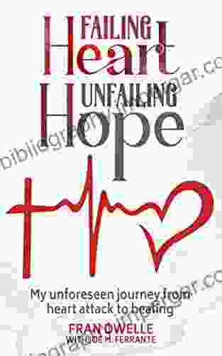 FAILING HEART UNFAILING HOPE: My Unforeseen Journey From Heart Attack To Healing