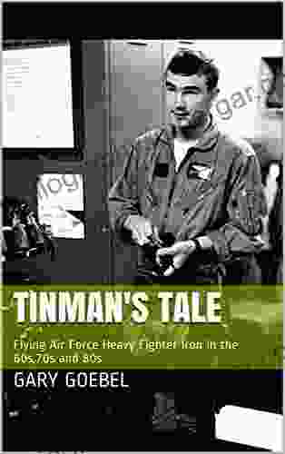 Tinman S Tale: Flying Air Force Heavy Iron In The 60s 70s And 80s