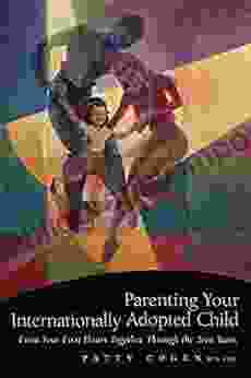 Parenting Your Internationally Adopted Child: From Your First Hours Together Through the Teen Years