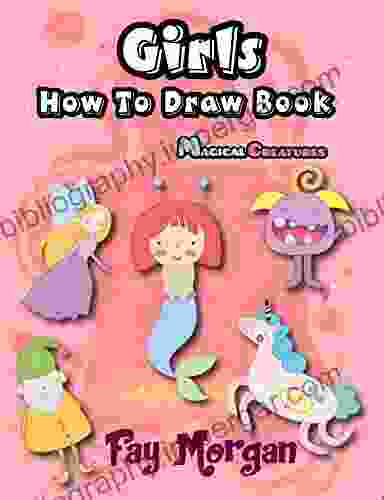 Girls How To Draw Magical Creatures: How To Draw For Beginner Step By Step To Learn Drawing Cute Unicorns Mermaids Fairy Elves Monsters And Cute Things (How To Draw For Kids 3)