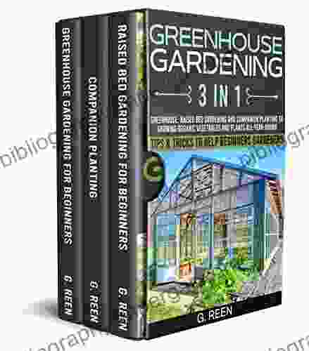 GREENHOUSE GARDENING: 3 IN 1: Greenhouse Raised Bed Gardening And Companion Planting To Grow Organic Vegetables And Plants All Year Round Beginners Edition (Green Thumb Collection 5)