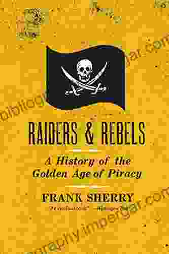 Raiders And Rebels: A History Of The Golden Age Of Piracy