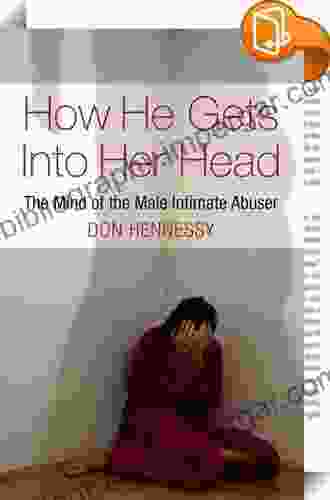 The Mind Of The Intimate Male Abuser: How He Gets Into Her Head: The Mind Of The Male Intimate Abuser