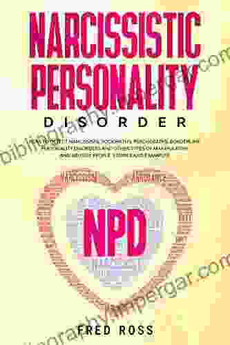 Narcissistic Personality Disorder: How To Detect Narcissists Sociopaths Psychopopaths Borderline Personality Disorders And Other Types Of Manipulative And Abusive People STORIES AND EXAMPLES