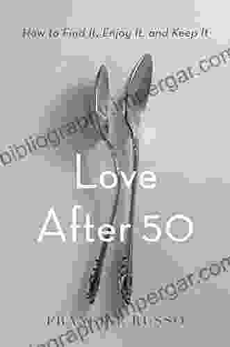 Love After 50: How To Find It Enjoy It And Keep It