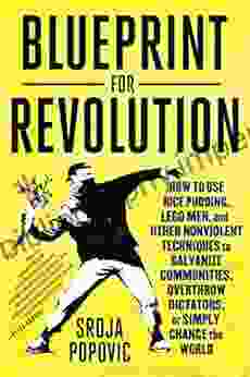 Blueprint For Revolution: How To Use Rice Pudding Lego Men And Other Nonviolent Techniques To Galvanize Communities Overthrow Dictators Or Simply Change The World