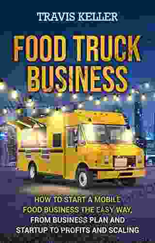 Food Truck Business: How To Start A Mobile Food Business The Easy Way From Business Plan And Startup To Profits And Scaling