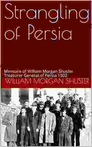 Strangling Of Persia: Memoire Of William Morgan Shuster Treasurer General Of Persia (William Shuster)