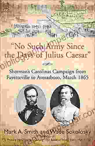 No Such Army Since The Days Of Julius Caesar : Sherman S Carolinas Campaign From Fayetteville To Averasboro March 1865