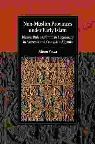 Non Muslim Provinces under Early Islam: Islamic Rule and Iranian Legitimacy in Armenia and Caucasian Albania (Cambridge Studies in Islamic Civilization)