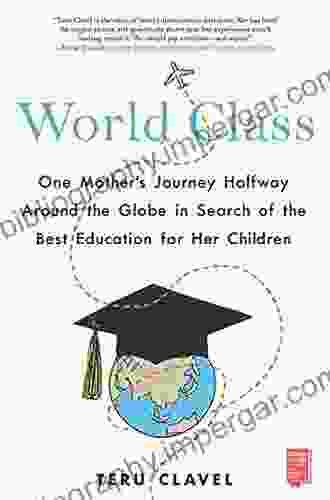 World Class: One Mother S Journey Halfway Around The Globe In Search Of The Best Education For Her Children