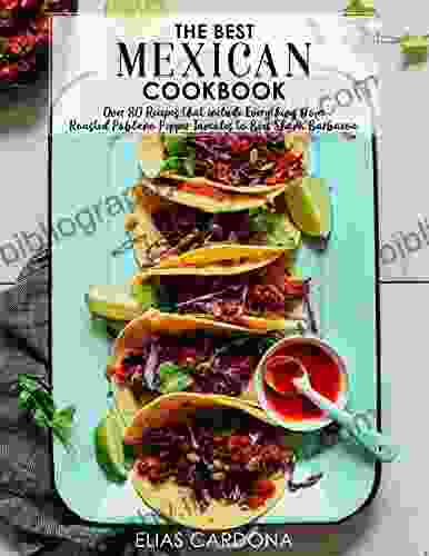 The Best Mexican Cookbook:Over 80 Recipes That Include Everything From Roasted Poblano Pepper Tamales To Beef Shank Barbacoa