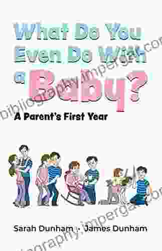 What Do You Even Do With A Baby?: A Parent S First Year