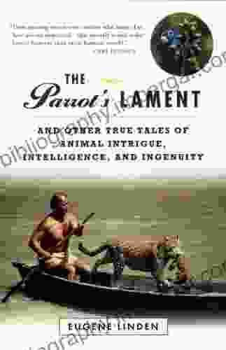 Parrot s Lament The and Other True Tales of Animal Intrigue Intelligen: And Other True Tales of Animal Intrigue Intelligence and Ingenuity