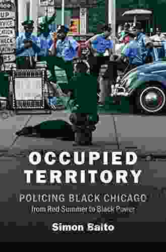 Occupied Territory: Policing Black Chicago From Red Summer To Black Power (Justice Power And Politics)