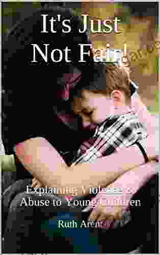 It s Just Not Fair : Explaining Violence Abuse to Young Children (Child Abuse and Neglect 6)