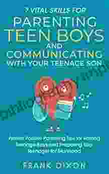 7 Vital Skills For Parenting Teen Boys And Communicating With Your Teenage Son: Proven Positive Parenting Tips For Raising Teenage Boys And Preparing Your That Every Parent Needs To Learn 5)