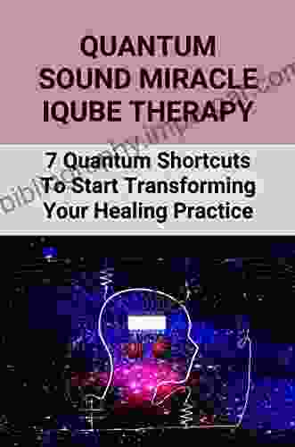 Quantum Sound Miracle Iqube Therapy: 7 Quantum Shortcuts To Start Transforming Your Healing Practice