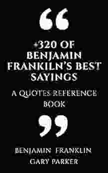 +320 Of Benjamin Franklin S Best Sayings: A Quotes Reference (Philosophers Wisdom Affirmations Meditations 2)