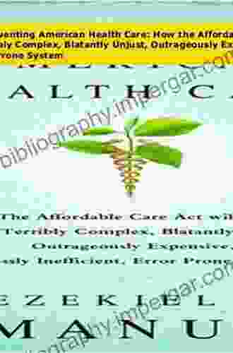 Reinventing American Health Care: How The Affordable Care Act Will Improve Our Terribly Complex Blatantly Unjust Outrageously Expensive Grossly Inefficient Error Prone System