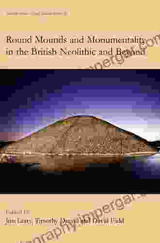 Round Mounds And Monumentality In The British Neolithic And Beyond (Neolithic Studies Group Seminar Papers 10)