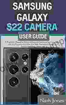 SAMSUNG GALAXY S22 CAMERA USER GUIDE: A Beginners Manual To Master All Camera Features Of Samsung Galaxy S22 S22 Plus And S22 Ultra And Take Professional Photos And Videos: Including Camera Tips