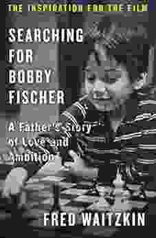 Searching For Bobby Fischer: A Father S Story Of Love And Ambition